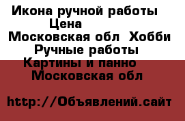 Икона ручной работы › Цена ­ 5 000 - Московская обл. Хобби. Ручные работы » Картины и панно   . Московская обл.